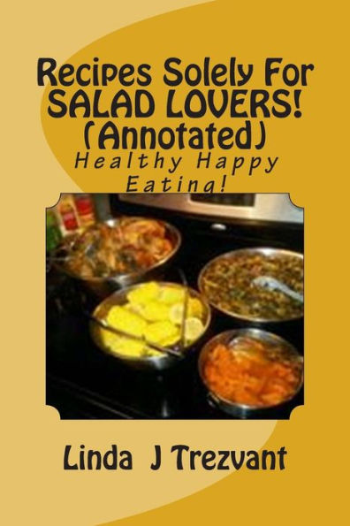 Recipes Solely For SALAD LOVERS! (Annotated): Healthy Happy Eating!