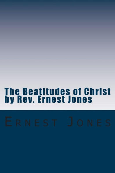 The Beatitudes of Christ by Rev. Ernest Jones: A study of the doctrines of Christ with Bible Study Questions.