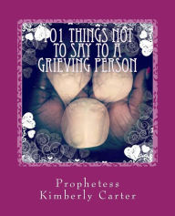 Title: 101 Things NOT to Say to a Grieving Person, Author: Prophetess Kimberly Carter