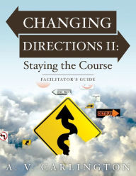 Title: Changing Directions II: Staying the Course: Facilitator's Guide, Author: A V Carlington