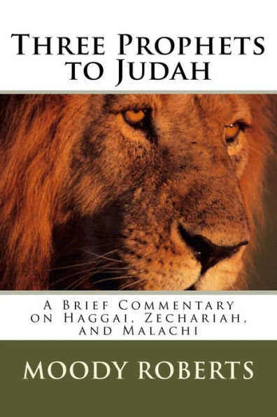 Three Prophets to Judah: A Brief Commentary on Haggai, Zechariah, and Malachi