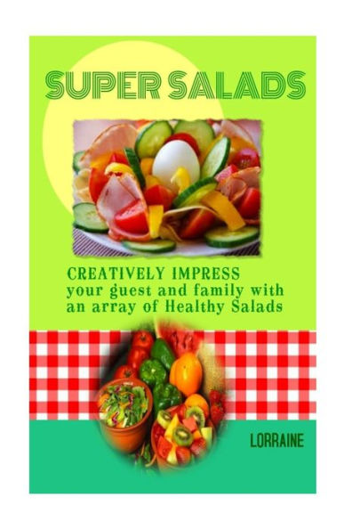 Super Salads: Creatively Impress you Guest and Family with an array of Healthy Salads