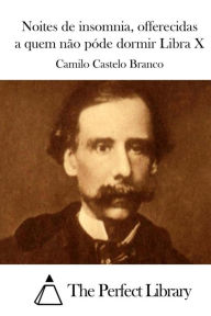 Title: Noites de insomnia, offerecidas a quem não póde dormir Libra X, Author: Camilo Castelo Branco