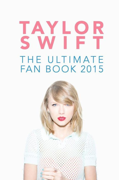 Taylor Swift: The Ultimate Fan Book 2015: Taylor Swift Facts, Quotes ...