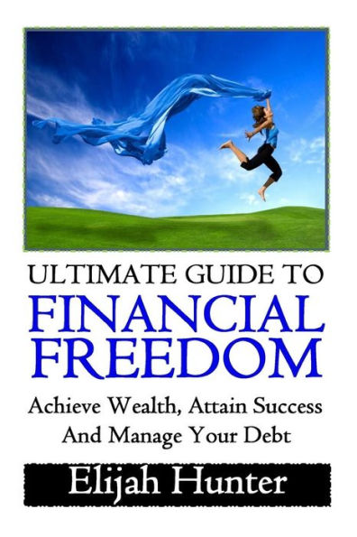 Financial Freedom: Ultimate Guide to Achieve Wealth, Attain Success and Manage Your Debt