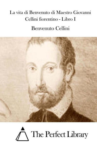 La vita di Benvenuto Maestro Giovanni Cellini fiorentino - Libro I