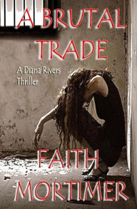 Title: A Brutal Trade: A Diana Rivers Thriller, Author: Faith Mortimer