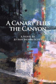 Title: A Canary Flies the Canyon, Author: Jo Ann Brown-Scott