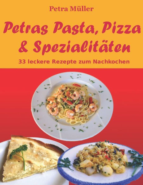 Petras Pasta, Pizza & Spezialitäten: 33 leckere Rezepte zum Nachkochen