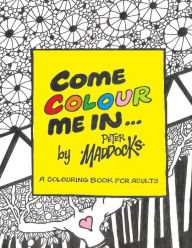 Title: Come Colour Me In: Colouring book for adults, Author: Peter D Maddocks