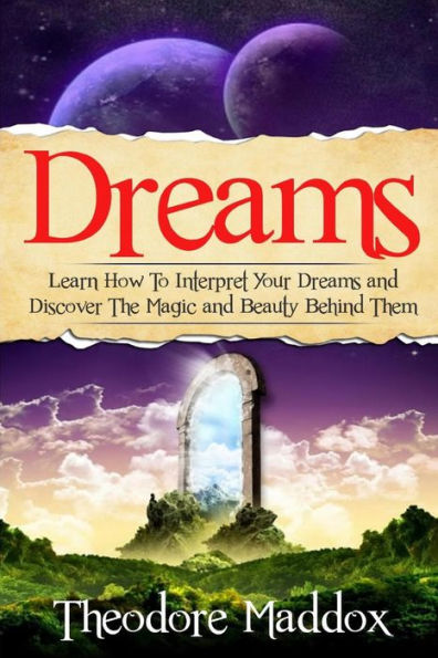 Dreams: Learn How To Interpret Your Dreams And Discover The Magic And Beauty Behind Them