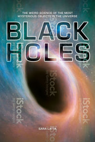 Title: Black Holes: The Weird Science of the Most Mysterious Objects in the Universe, Author: Sara Latta