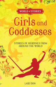 Title: Girls and Goddesses: Stories of Heroines from around the World, Author: Lari Don