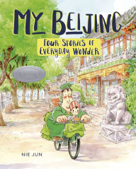 Title: My Beijing: Four Stories of Everyday Wonder, Author: Nie Jun
