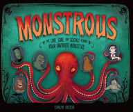 Title: Monstrous: The Lore, Gore, and Science behind Your Favorite Monsters, Author: Carlyn Beccia