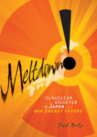Title: Meltdown!: The Nuclear Disaster in Japan and Our Energy Future, Author: Fred Bortz