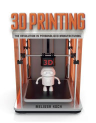 Title: 3D Printing: The Revolution in Personalized Manufacturing, Author: Melissa Koch