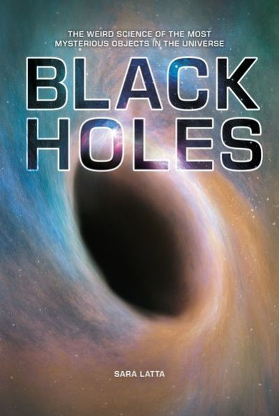 Black Holes: The Weird Science of the Most Mysterious Objects in the Universe