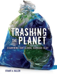 Title: Trashing the Planet: Examining Our Global Garbage Glut, Author: Stuart A. Kallen