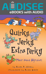 Title: Quirky, Jerky, Extra Perky: More about Adjectives, Author: Brian P. Cleary