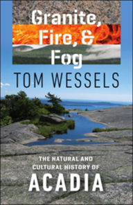 Title: Granite, Fire, and Fog: The Natural and Cultural History of Acadia, Author: Tom Wessels