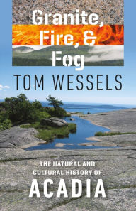 Title: Granite, Fire, and Fog: The Natural and Cultural History of Acadia, Author: Tom Wessels