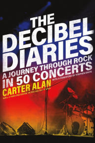 Title: The Decibel Diaries: A Journey through Rock in 50 Concerts, Author: Carter Alan