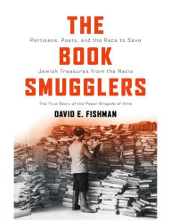 Title: The Book Smugglers: Partisans, Poets, and the Race to Save Jewish Treasures from the Nazis, Author: David E. Fishman