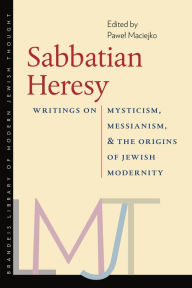 Title: Sabbatian Heresy: Writings on Mysticism, Messianism, and the Origins of Jewish Modernity, Author: Pawel Maciejko