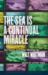 Title: The Sea Is a Continual Miracle: Sea Poems and Other Writings by Walt Whitman, Author: Walt Whitman