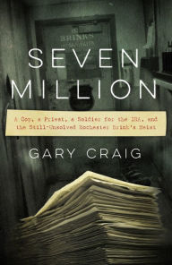 Title: Seven Million: A Cop, a Priest, a Soldier for the IRA, and the Still-Unsolved Rochester Brink's Heist, Author: Gary Craig