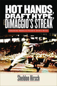 Title: Hot Hands, Draft Hype, and DiMaggio's Streak: Debunking America's Favorite Sports Myths, Author: Sheldon Hirsch