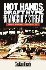 Title: Hot Hands, Draft Hype, and DiMaggio's Streak: Debunking America's Favorite Sports Myths, Author: Sheldon Hirsch