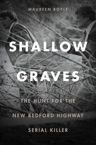 Title: Shallow Graves: The Hunt for the New Bedford Highway Serial Killer, Author: Maureen Boyle