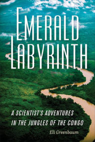 Title: Emerald Labyrinth: A Scientist's Adventures in the Jungles of the Congo, Author: Eli Greenbaum