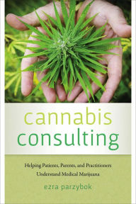 Title: Cannabis Consulting: Helping Patients, Parents, and Practitioners Understand Medical Marijuana, Author: Ezra Parzybok