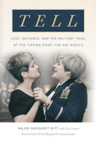 Title: Tell: Love, Defiance, and the Military Trial at the Tipping Point for Gay Rights, Author: Major Margaret Witt