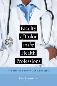 Title: Faculty of Color in the Health Professions: Stories of Survival and Success, Author: Dena Hassouneh