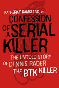 Title: Confession of a Serial Killer: The Untold Story of Dennis Rader, the BTK Killer, Author: Katherine Ramsland PhD