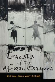 Title: Ghosts of the African Diaspora: Re-Visioning History, Memory, and Identity, Author: Joanne Chassot