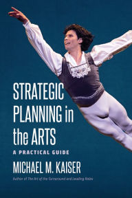 Title: Strategic Planning in the Arts: A Practical Guide, Author: Michael M. Kaiser