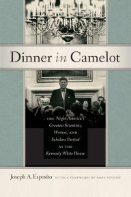 Title: Dinner in Camelot: The Night America's Greatest Scientists, Writers, and Scholars Partied at the Kennedy White House, Author: Joseph A. Esposito
