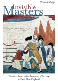 Title: Invisible Masters: Gender, Race, and the Economy of Service in Early New England, Author: Elisabeth Ceppi