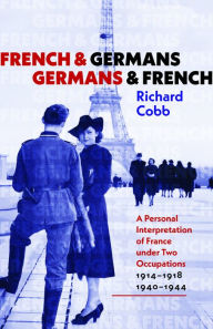 Title: French and Germans, Germans and French: A Personal Interpretation of France under Two Occupations, 1914-1918/1940-1944, Author: Richard Cobb