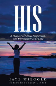 Title: His: A Memoir of Abuse, Forgiveness, and Discovering God's Love, Author: Jaye Wiegold