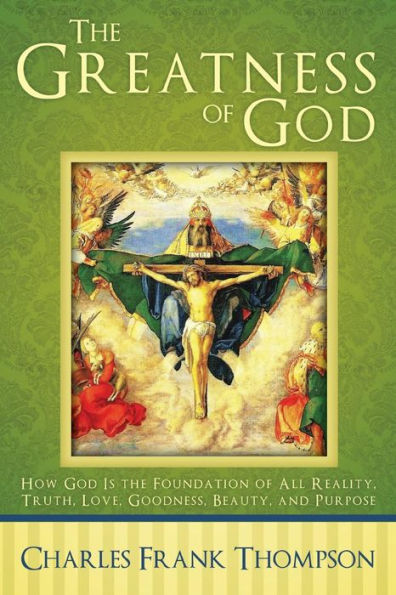 the Greatness of God: How God Is Foundation All Reality, Truth, Love, Goodness, Beauty, and Purpose