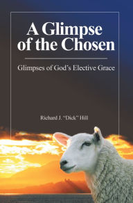 Title: A Glimpse of the Chosen: Glimpses of God's Elective Grace, Author: Richard J. Hill