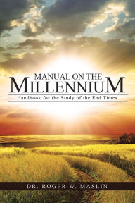 Title: Manual on the Millennium: Handbook for the Study of the End Times, Author: Dr. Roger W. Maslin