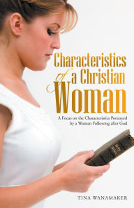 Title: Characteristics of a Christian Woman: A Focus on the Characteristics Portrayed by a Woman Following after God, Author: Tina Wanamaker