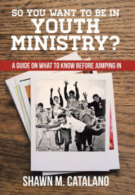 Title: So You Want to be in Youth Ministry?: A guide on what to know before jumping in, Author: Shawn M. Catalano